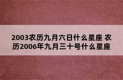 2003农历九月六日什么星座 农历2006年九月三十号什么星座